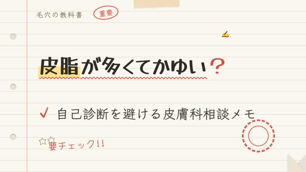 皮脂が多くてかゆい?自己診断を避ける皮膚科相談メモ