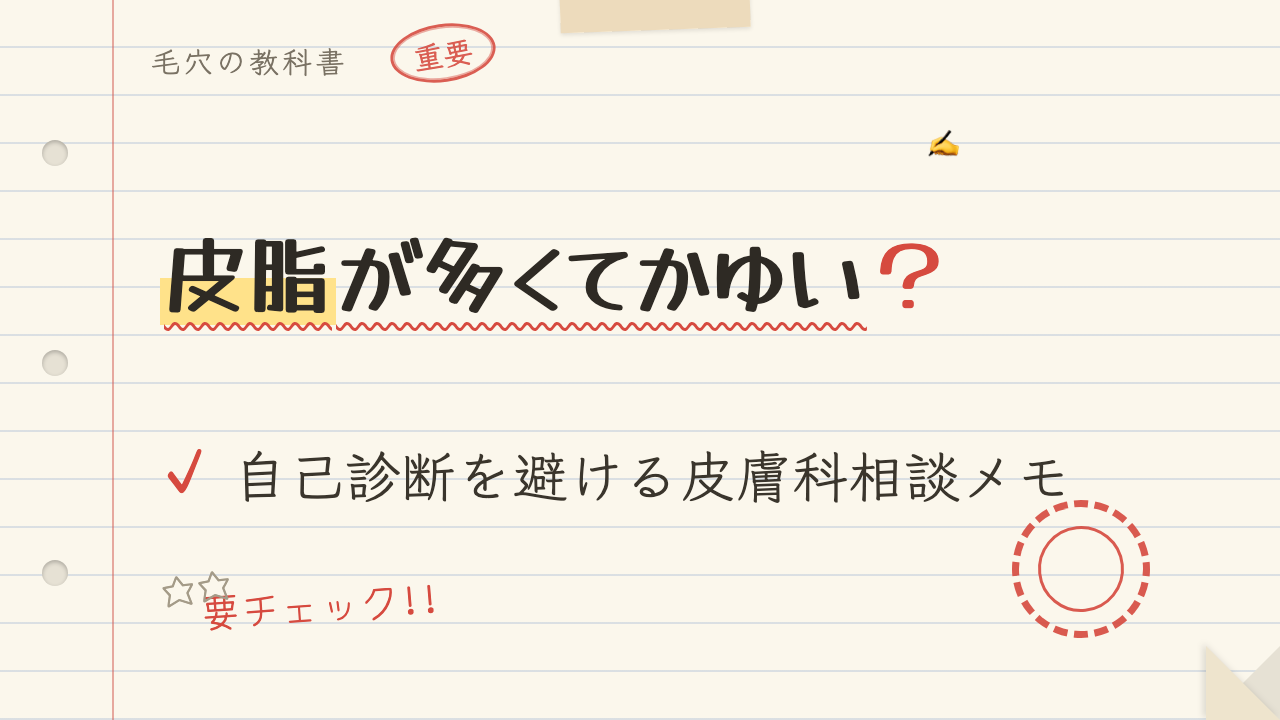 皮脂が多くてかゆい?自己診断を避ける皮膚科相談メモ